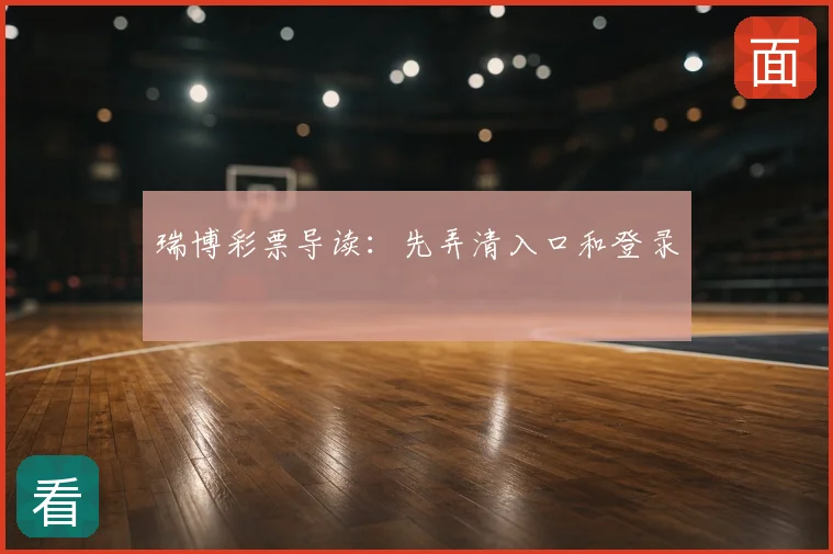 瑞博彩票导读：先弄清入口和登录
