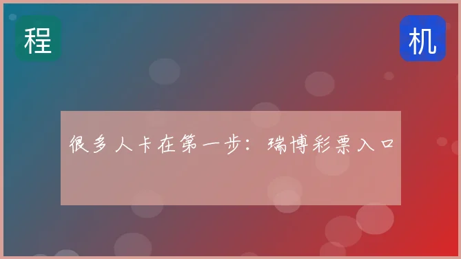 很多人卡在第一步：瑞博彩票入口
