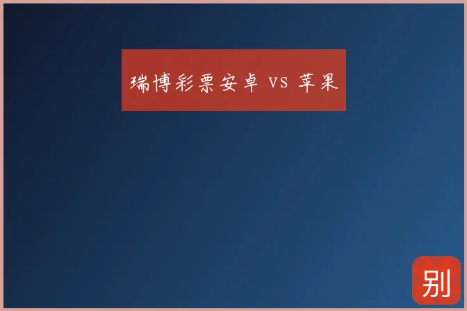 瑞博彩票安卓 vs 苹果