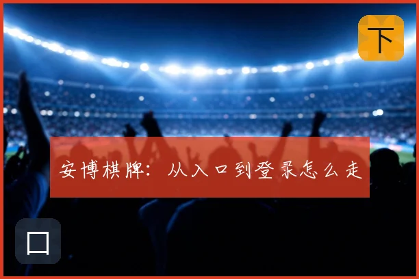 安博棋牌：从入口到登录怎么走
