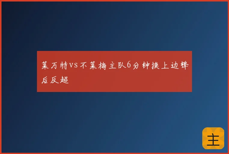 莱万特vs不莱梅主队6分钟换上边锋后反超