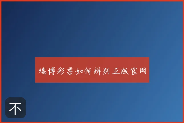 瑞博彩票如何辨别正版官网