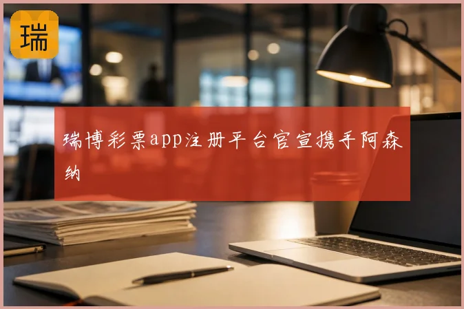 瑞博彩票app注册平台官宣携手阿森纳